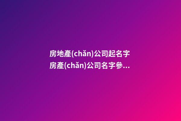 房地產(chǎn)公司起名字 房產(chǎn)公司名字參考-第1張-公司起名-玄機(jī)派
